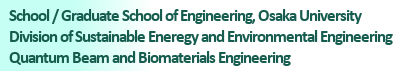 School/ Graduate School of Engineering Osaka University Division of Sustainable Energy and Environmental Engineering Quantum Beam and Biomaterials Engineering